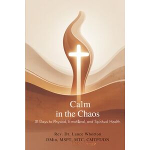 Whorton DMin, MSPT, MTC, CMTPT/DN, Rev. Dr. Lance Calm In The Chaos: 21 Days to Physical, Emotional, and Spiritual Health Whorton DMin, MSPT, MTC, CMTPT/DN, Rev. Dr. Lance Calm In The Chaos: 21 Days to Physical, Emotional, and Spiritual Health