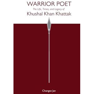 Jan, Changez Warrior Poet: The Life, Times and Legacy of Khushal Khan Khattak Jan, Changez Warrior Poet: The Life, Times and Legacy of Khushal Khan Khattak