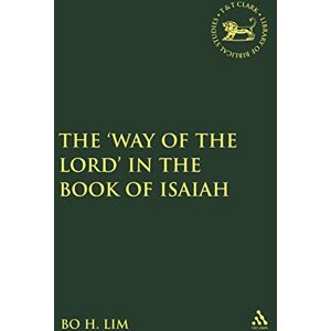 Lim, Bo H. The Way of the LORD in the Book of Isaiah (The Library of Hebrew Bible/Old Testament Studies) Lim, Bo H. The Way of the LORD in the Book of Isaiah (The Library of Hebrew Bible/Old Testament Studies)