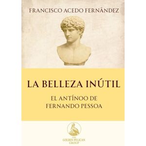 Acedo Fernández, Francisco La Belleza Inútil: el Antínoo de Fernando Pessoa (The Golden Pelican Historical Press) Acedo Fernández, Francisco La Belleza Inútil: el Antínoo de Fernando Pessoa (The Golden Pelican Historical Press)