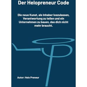 Preneur, Helo Der Helopreneur-Code: Die neue Kunst, als Inhaber loszulassen, Verantwortung zu teilen und ein Unternehmen zu bauen, das dich nicht mehr braucht. Preneur, Helo Der Helopreneur-Code: Die neue Kunst, als Inhaber loszulassen, Verantwortung zu teilen und ein Unternehmen zu bauen, das dich nicht mehr braucht.