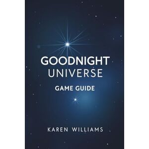 WILLIAMS, KAREN GOODNIGHT UNIVERSE GAME GUIDE: Explore the delicate connection between awareness humanity and the mystery of creation WILLIAMS, KAREN GOODNIGHT UNIVERSE GAME GUIDE: Explore the delicate connection between awareness humanity and the mystery of creation