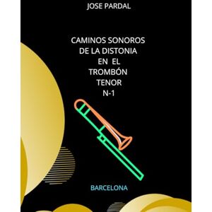 Pardal, Sr. Jose Caminos Sonoros de la distonia en el Trombón Tenor N-1: BARCELONA Pardal, Sr. Jose Caminos Sonoros de la distonia en el Trombón Tenor N-1: BARCELONA