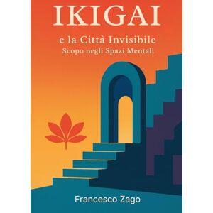 Zago, Francesco Ikigai e la Città Invisibile: Scopo negli Spazi Mentali: 1 (Libri In Italiano) Zago, Francesco Ikigai e la Città Invisibile: Scopo negli Spazi Mentali: 1 (Libri In Italiano)
