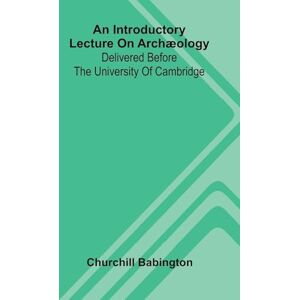 Babington, Churchill Little Alfred (Edition1): Delivered Before The University Of Cambridge Babington, Churchill Little Alfred (Edition1): Delivered Before The University Of Cambridge