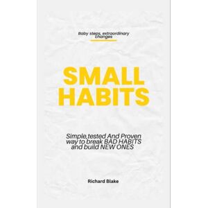 Blake, Richard Small Habits: Simple , Tested and Proven Way to Break Bad Habits and Build New Ones Blake, Richard Small Habits: Simple , Tested and Proven Way to Break Bad Habits and Build New Ones