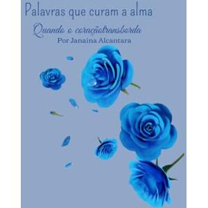 Alcantara, Janaina Palavras que curam a alma: Quando o coração transborda Alcantara, Janaina Palavras que curam a alma: Quando o coração transborda