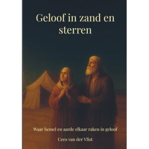 van der Vlist, Cees Geloof in zand en sterren: Waar hemel en aarde elkaar raken in geloof van der Vlist, Cees Geloof in zand en sterren: Waar hemel en aarde elkaar raken in geloof