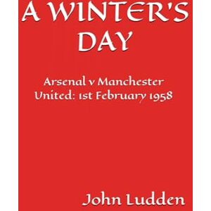 Ludden, John A WINTER'S DAY: Arsenal v Manchester United: 1st February 1958: 2 Ludden, John A WINTER'S DAY: Arsenal v Manchester United: 1st February 1958: 2