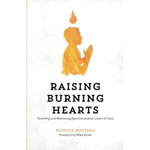 Bootsma, Patricia Raising Burning Hearts: Parenting and Mentoring Next Generation Lovers of God Bootsma, Patricia Raising Burning Hearts: Parenting and Mentoring Next Generation Lovers of God