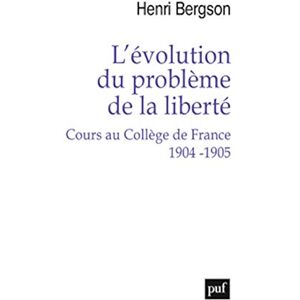 Bergson, Henri L'évolution du problème de la liberté. Cours au Collège de France 1904-1905 Bergson, Henri L'évolution du problème de la liberté. Cours au Collège de France 1904-1905