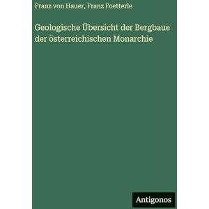Hauer, Franz Von Geologische Übersicht der Bergbaue der österreichischen Monarchie Hauer, Franz Von Geologische Übersicht der Bergbaue der österreichischen Monarchie