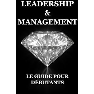 Ayadi, Iskander Leadership & Management : Le Guide pour Débutants Ayadi, Iskander Leadership & Management : Le Guide pour Débutants