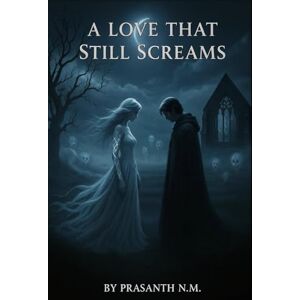N.M, Prasanth A Love That Still Screams: A Terrifying and Emotional Journey Through Ghostly Love, Generational Curses, and the Unshakable Horror of Spirits Who Refuse to Be Forgotten or Forgiven. N.M, Prasanth A Love That Still Screams: A Terrifying and Emotional Journey Through Ghostly Love, Generational Curses, and the Unshakable Horror of Spirits Who Refuse to Be Forgotten or Forgiven.