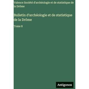 Soc Archéologie Et Statistique Valence Bulletin d'archéologie et de statistique de la Drôme: Tome 8 Soc Archéologie Et Statistique Valence Bulletin d'archéologie et de statistique de la Drôme: Tome 8