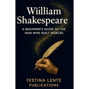 Festina Lente Publications William Shakespeare: A Beginner's Guide to the Man Who Built Worlds (Famous Writers) Festina Lente Publications William Shakespeare: A Beginner's Guide to the Man Who Built Worlds (Famous Writers)