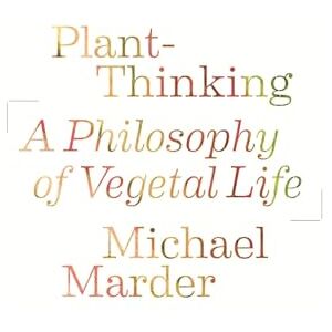 Marder, Michael Plant-Thinking: A Philosophy of Vegetal Life Marder, Michael Plant-Thinking: A Philosophy of Vegetal Life