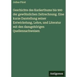 Fürst, Julius Geschichte des Karäerthums bis 900 der gewöhnlichen Zeitrechnung. Eine kurze Darstellung seiner Entwickelung, Lehre, und Literatur mit den dazugehörigen Quellennachweisen Fürst, Julius Geschichte des Karäerthums bis 900 der gewöhnlichen Zeitrechnung. Eine kurze Darstellung seiner Entwickelung, Lehre, und Literatur mit den dazugehörigen Quellennachweisen
