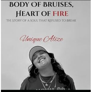 Unique Body of Bruises, Heart of Fire: The Story of a Soul That Refused to Break Unique Body of Bruises, Heart of Fire: The Story of a Soul That Refused to Break