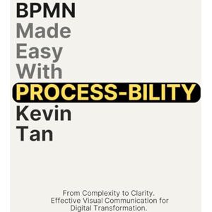 Tan, Kevin BPMN Made Easy with Process-bility: Effective Visual Communication for Digital Transformation Tan, Kevin BPMN Made Easy with Process-bility: Effective Visual Communication for Digital Transformation