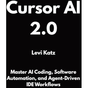 Katz, Levi Cursor AI 2.0: Master AI Coding, Software Automation, and Agent-Driven IDE Workflows Katz, Levi Cursor AI 2.0: Master AI Coding, Software Automation, and Agent-Driven IDE Workflows
