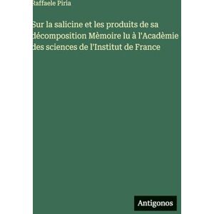 Piria, Raffaele Sur la salicine et les produits de sa décomposition Mèmoire lu à l'Acadèmie des sciences de l'Institut de France Piria, Raffaele Sur la salicine et les produits de sa décomposition Mèmoire lu à l'Acadèmie des sciences de l'Institut de France