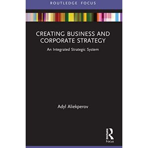 Aliekperov, Adyl Creating Business and Corporate Strategy: An Integrated Strategic System (Routledge Focus on Business and Management) Aliekperov, Adyl Creating Business and Corporate Strategy: An Integrated Strategic System (Routledge Focus on Business and Management)