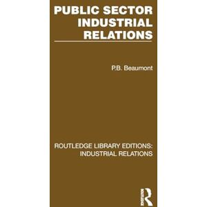Beaumont, P.B. Public Sector Industrial Relations (Routledge Library Editions: Industrial Relations) Beaumont, P.B. Public Sector Industrial Relations (Routledge Library Editions: Industrial Relations)