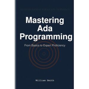 Smith, William Mastering Ada Programming: From Basics to Expert Proficiency Smith, William Mastering Ada Programming: From Basics to Expert Proficiency