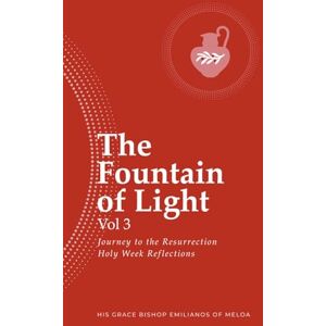 of Meloa, His Grace Bishop Emilianos The Fountain of Light Vol 3: Journey to the Resurrection Holy Week Reflections of Meloa, His Grace Bishop Emilianos The Fountain of Light Vol 3: Journey to the Resurrection Holy Week Reflections