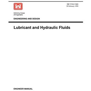 US Army Corps of Engineers Engineering and Design: Lubricants and Hydraulic Fluids (Engineer Manual 1110-2-1424) US Army Corps of Engineers Engineering and Design: Lubricants and Hydraulic Fluids (Engineer Manual 1110-2-1424)