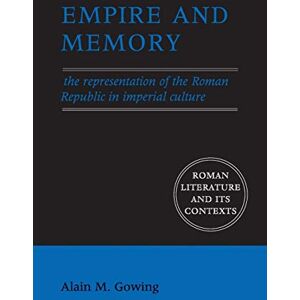 Gowing, Alain M Empire and Memory: The Representation of the Roman Republic in Imperial Culture (Roman Literature and its Contexts) Gowing, Alain M Empire and Memory: The Representation of the Roman Republic in Imperial Culture (Roman Literature and its Contexts)