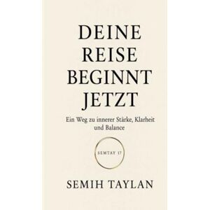 Taylan, Semih DEINE REISE BEGINNT JETZT: Ein Weg zu innerer Stärke, Klarheit und Balance Taylan, Semih DEINE REISE BEGINNT JETZT: Ein Weg zu innerer Stärke, Klarheit und Balance