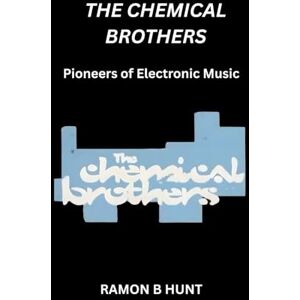 Hunt, Ramon B The Chemical Brothers: Pioneers of Electronic Music Hunt, Ramon B The Chemical Brothers: Pioneers of Electronic Music