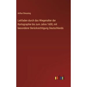 Breusing, Arthur Leitfaden durch das Wiegenalter der Kartographie bis zum Jahre 1600, mit besonderer Berücksichtigung Deutschlands Breusing, Arthur Leitfaden durch das Wiegenalter der Kartographie bis zum Jahre 1600, mit besonderer Berücksichtigung Deutschlands