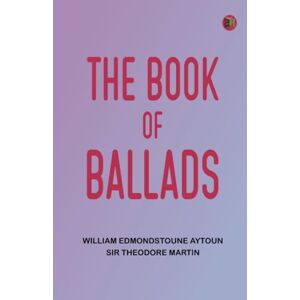 William Edmondstoune Aytoun The Book of Ballads William Edmondstoune Aytoun The Book of Ballads