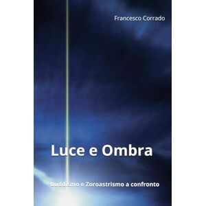 Corrado, Francesco Luce e Ombra: Buddismo e Zoroastrismo a confronto Corrado, Francesco Luce e Ombra: Buddismo e Zoroastrismo a confronto