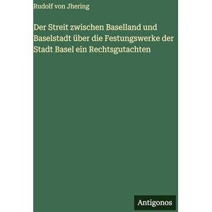 Jhering, Rudolf Von Der Streit zwischen Baselland und Baselstadt über die Festungswerke der Stadt Basel ein Rechtsgutachten Jhering, Rudolf Von Der Streit zwischen Baselland und Baselstadt über die Festungswerke der Stadt Basel ein Rechtsgutachten