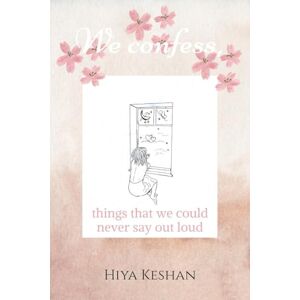 Hiya Keshan We confess,: Things we could never say out loud Hiya Keshan We confess,: Things we could never say out loud