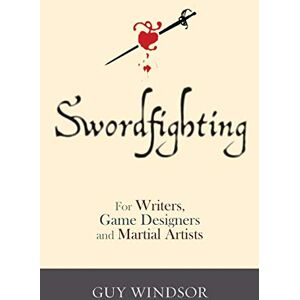Windsor, Guy Swordfighting, for Writers, Game Designers, and Martial Artists Windsor, Guy Swordfighting, for Writers, Game Designers, and Martial Artists