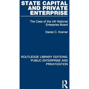 Kramer, Daniel C. State Capital and Private Enterprise: The Case of the UK National Enterprise Board (Routledge Library Editions: Public Enterprise and Privatization) Kramer, Daniel C. State Capital and Private Enterprise: The Case of the UK National Enterprise Board (Routledge Library Editions: Public Enterprise and Privatization)