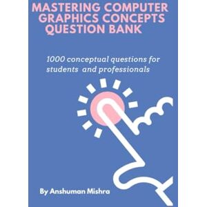 Mishra, Anshuman Mastering computer graphics concepts question bank: 1000 conceptual questions for students and professionals (computer science theory question bank) Mishra, Anshuman Mastering computer graphics concepts question bank: 1000 conceptual questions for students and professionals (computer science theory question bank)
