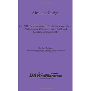 Roskam, Dr. Jan Airplane Design Part VII: Determination of Stability, Control and Performance Characteristics: Volume 7 Roskam, Dr. Jan Airplane Design Part VII: Determination of Stability, Control and Performance Characteristics: Volume 7