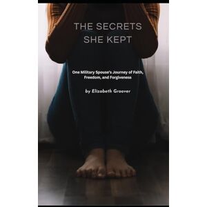 Groover, Elizabeth The Secrets She Kept: One Military Spouse’s Journey of Faith, Freedom, and Forgiveness Groover, Elizabeth The Secrets She Kept: One Military Spouse’s Journey of Faith, Freedom, and Forgiveness