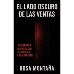 Montaña, Rosa El lado oscuro de las ventas: 30 errores que seducen, manipulan...y te arruinan Montaña, Rosa El lado oscuro de las ventas: 30 errores que seducen, manipulan...y te arruinan