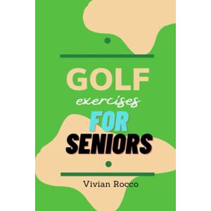 Rocco, Vivian Golf Exercises For Seniors: 2 To 10 Minutes Golf Workouts to Heal Your Joints, Prevent Injuries, and Rebuild Rocco, Vivian Golf Exercises For Seniors: 2 To 10 Minutes Golf Workouts to Heal Your Joints, Prevent Injuries, and Rebuild