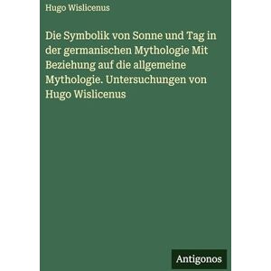 Hugo Boss Die Symbolik von Sonne und Tag in der germanischen Mythologie Mit Beziehung auf die allgemeine Mythologie. Untersuchungen von Hugo Wislicenus Hugo Boss Die Symbolik von Sonne und Tag in der germanischen Mythologie Mit Beziehung auf die allgemeine Mythologie. Untersuchungen von Hugo Wislicenus