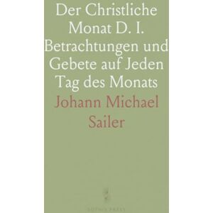 Johann Michael, Sailer Der Christliche Monat D. I. Betrachtungen und Gebete auf Jeden Tag des Monats Johann Michael, Sailer Der Christliche Monat D. I. Betrachtungen und Gebete auf Jeden Tag des Monats
