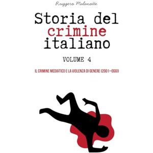 Malanotte, Ruggero STORIA DEL CRIMINE ITALIANO Volume 4: IL CRIMINE MEDIATICO E LA VIOLENZA DI GENERE (2001–OGGI) Malanotte, Ruggero STORIA DEL CRIMINE ITALIANO Volume 4: IL CRIMINE MEDIATICO E LA VIOLENZA DI GENERE (2001–OGGI)