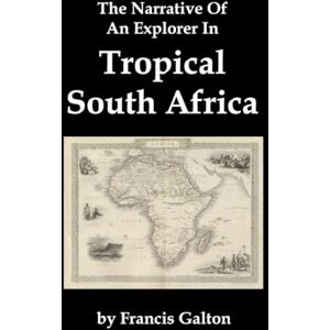 Galton, Francis The Narrative Of An Explorer In Tropical South Africa Galton, Francis The Narrative Of An Explorer In Tropical South Africa